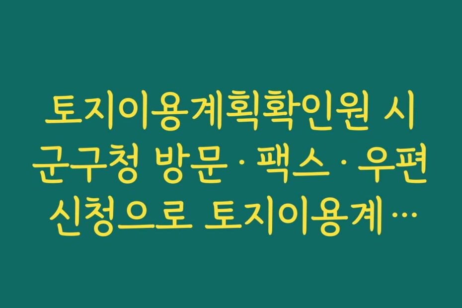 토지이용계획확인원 시군구청 방문·팩스·우편 신청으로 토지이용계획확인원 발급받는 오프라인 절차