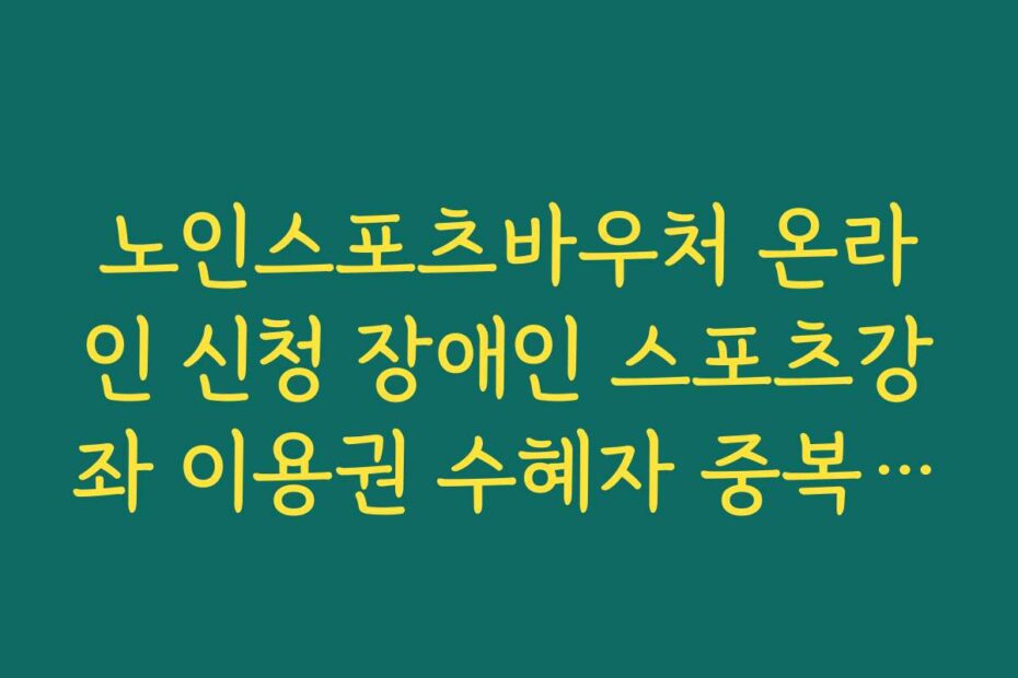 노인스포츠바우처 온라인 신청 장애인 스포츠강좌 이용권 수혜자 중복 제한 규정 정리