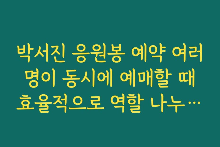 박서진 응원봉 예약 여러 명이 동시에 예매할 때 효율적으로 역할 나누는 법
