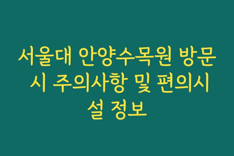 서울대 안양수목원 방문 시 주의사항 및 편의시설 정보