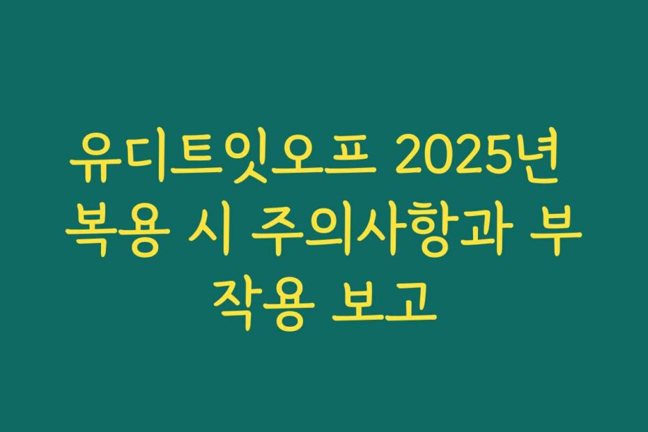 유디트잇오프 2025년 복용 시 주의사항과 부작용 보고