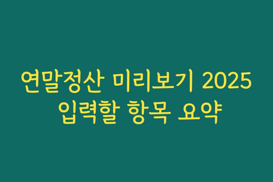 연말정산 미리보기 2025 입력할 항목 요약