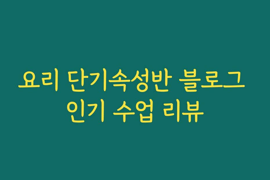 요리 단기속성반 블로그 인기 수업 리뷰