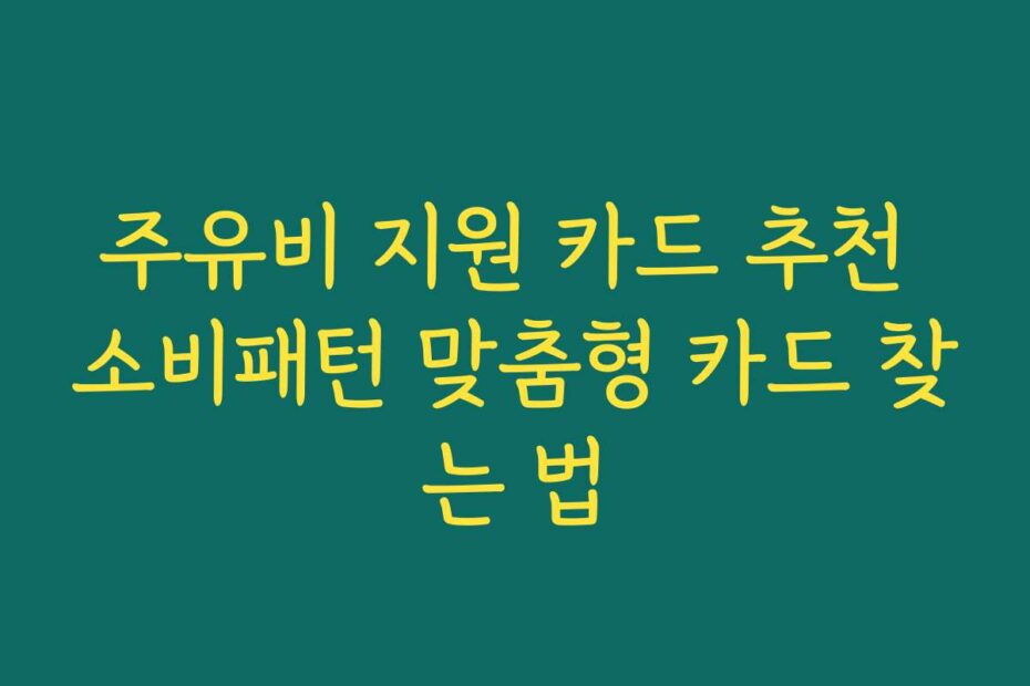 주유비 지원 카드 추천 소비패턴 맞춤형 카드 찾는 법