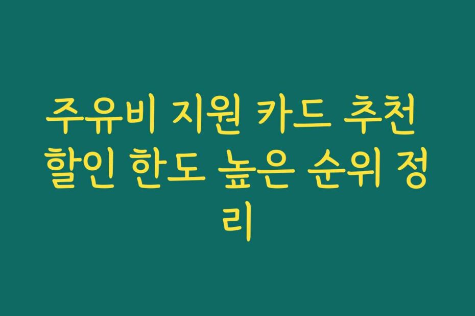 주유비 지원 카드 추천 할인 한도 높은 순위 정리