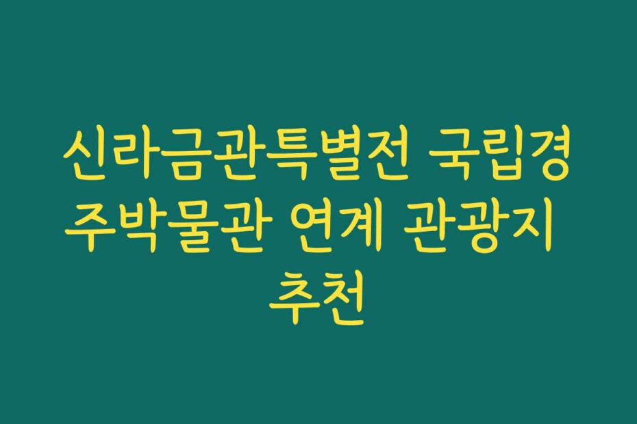 신라금관특별전 국립경주박물관 연계 관광지 추천