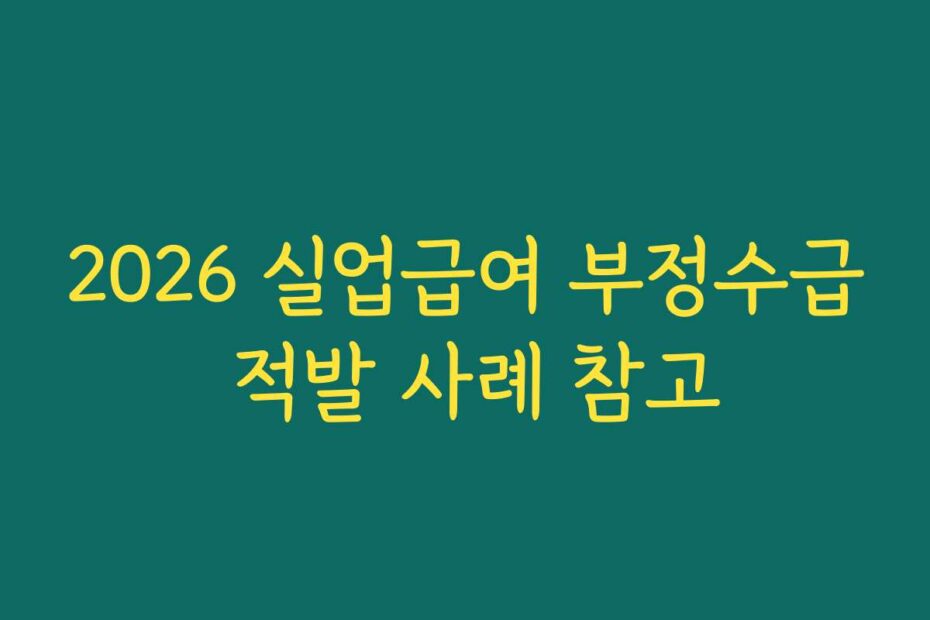 2026 실업급여 부정수급 적발 사례 참고