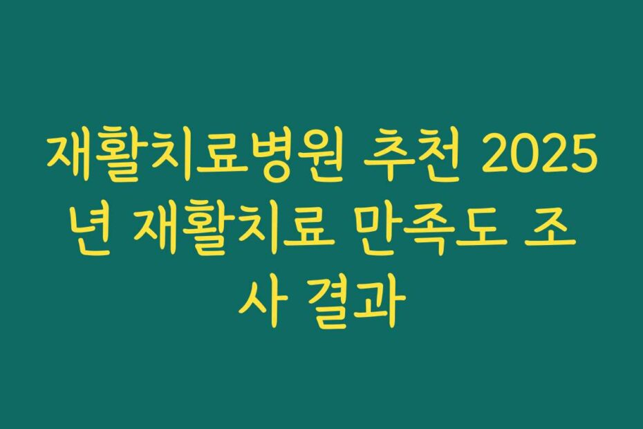 재활치료병원 추천 2025년 재활치료 만족도 조사 결과