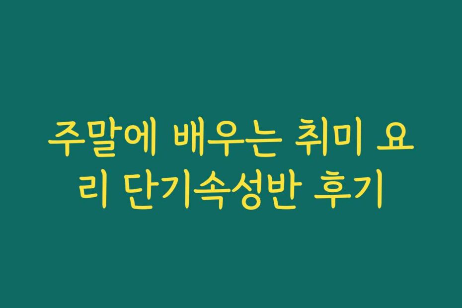 주말에 배우는 취미 요리 단기속성반 후기