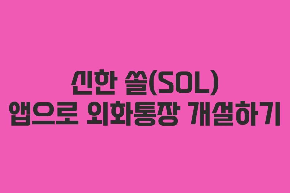 신한 쏠(SOL) 앱으로 외화통장 개설하기