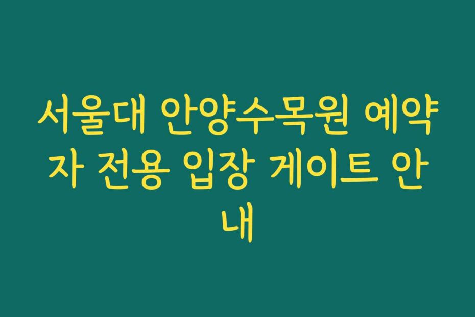 서울대 안양수목원 예약자 전용 입장 게이트 안내