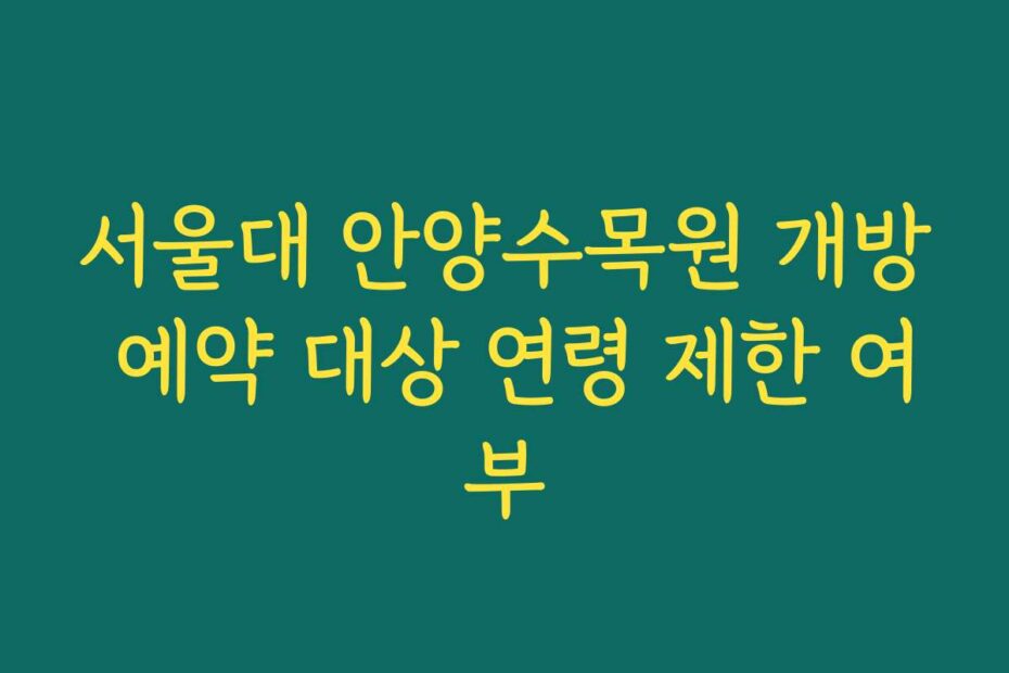 서울대 안양수목원 개방 예약 대상 연령 제한 여부