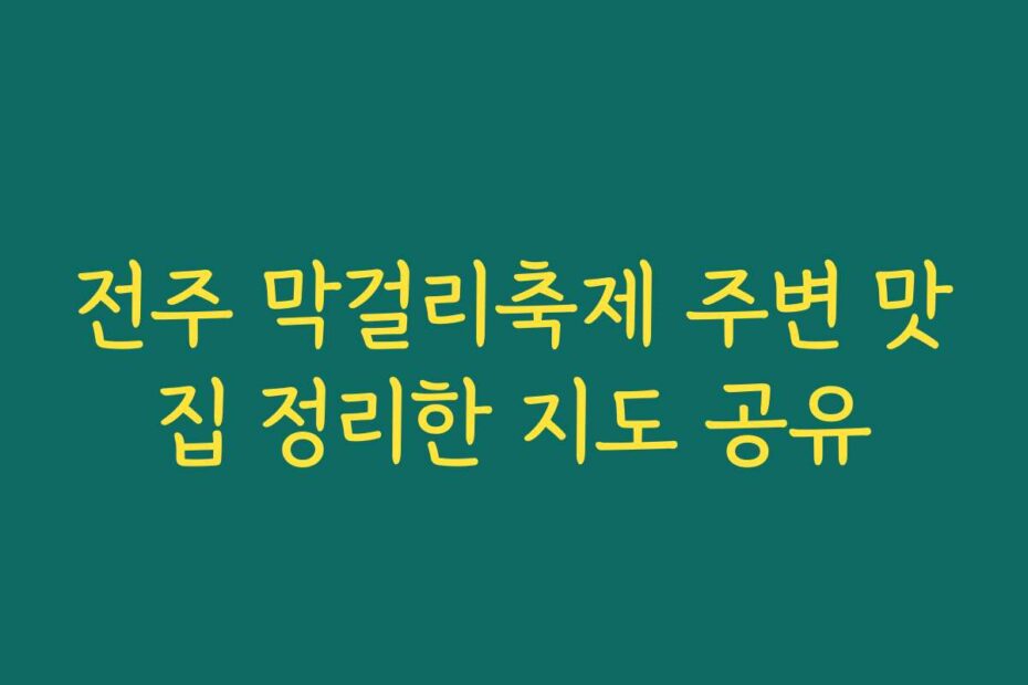 전주 막걸리축제 주변 맛집 정리한 지도 공유