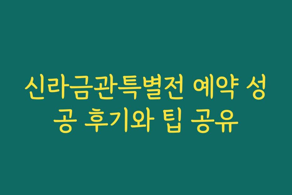 신라금관특별전 예약 성공 후기와 팁 공유