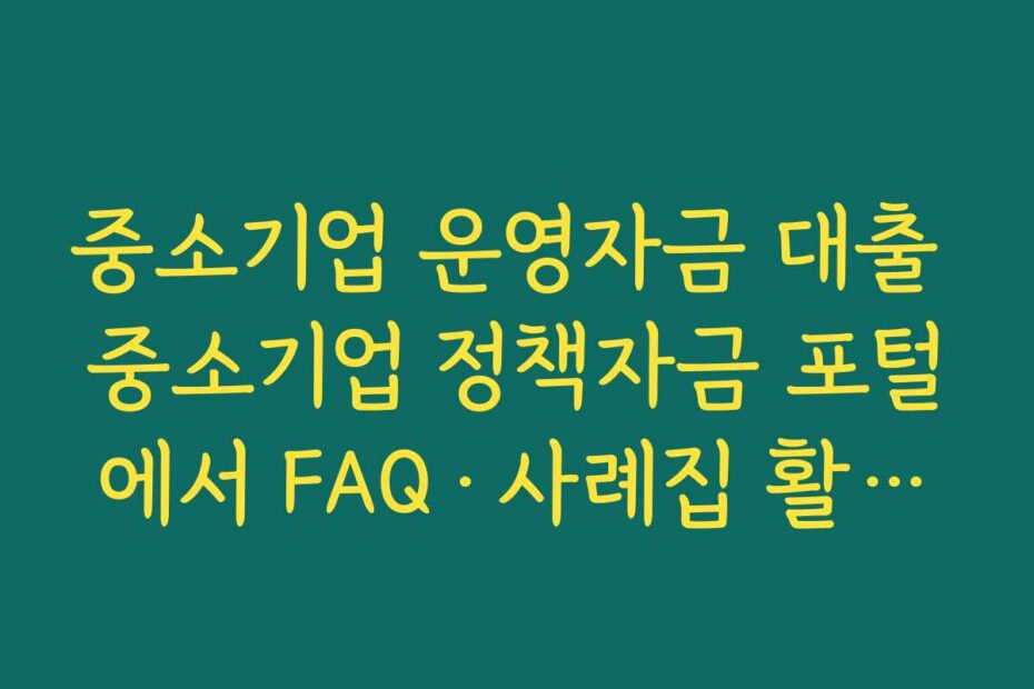 중소기업 운영자금 대출 중소기업 정책자금 포털에서 FAQ·사례집 활용하는 방법