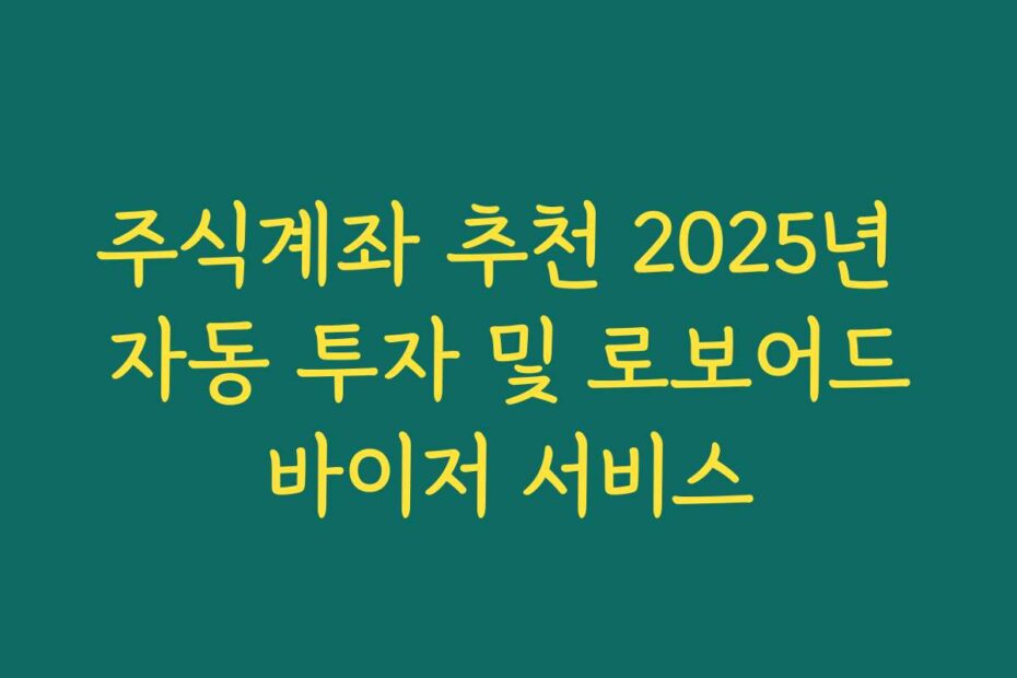 주식계좌 추천 2025년 자동 투자 및 로보어드바이저 서비스