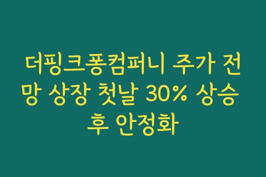 더핑크퐁컴퍼니 주가 전망 상장 첫날 30% 상승 후 안정화