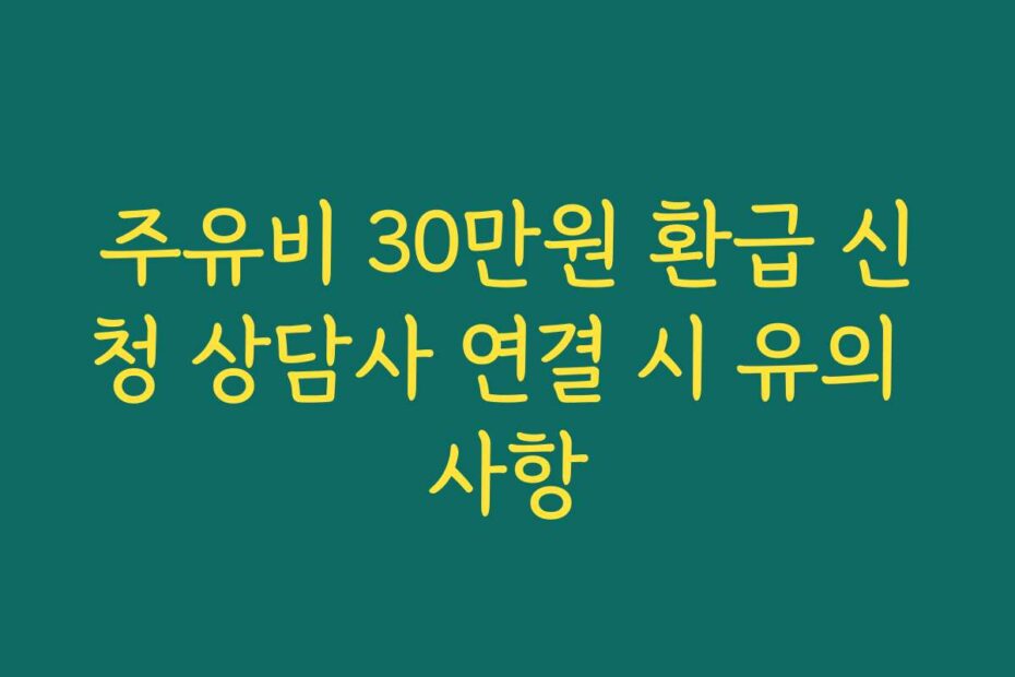 주유비 30만원 환급 신청 상담사 연결 시 유의 사항