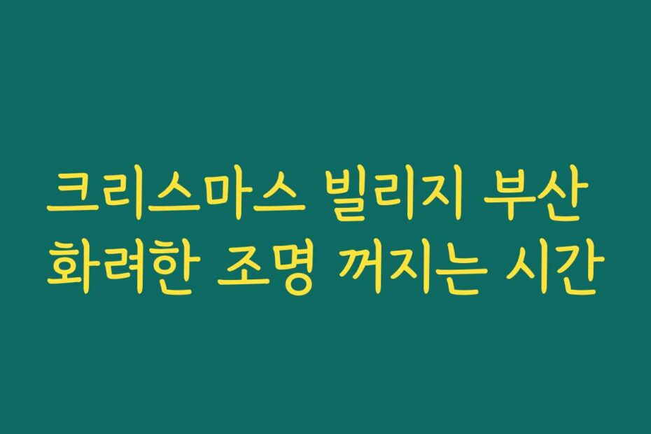 크리스마스 빌리지 부산 화려한 조명 꺼지는 시간