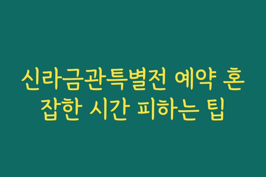 신라금관특별전 예약 혼잡한 시간 피하는 팁