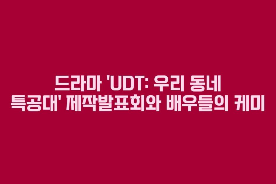 드라마 ‘UDT: 우리 동네 특공대’ 제작발표회와 배우들의 케미