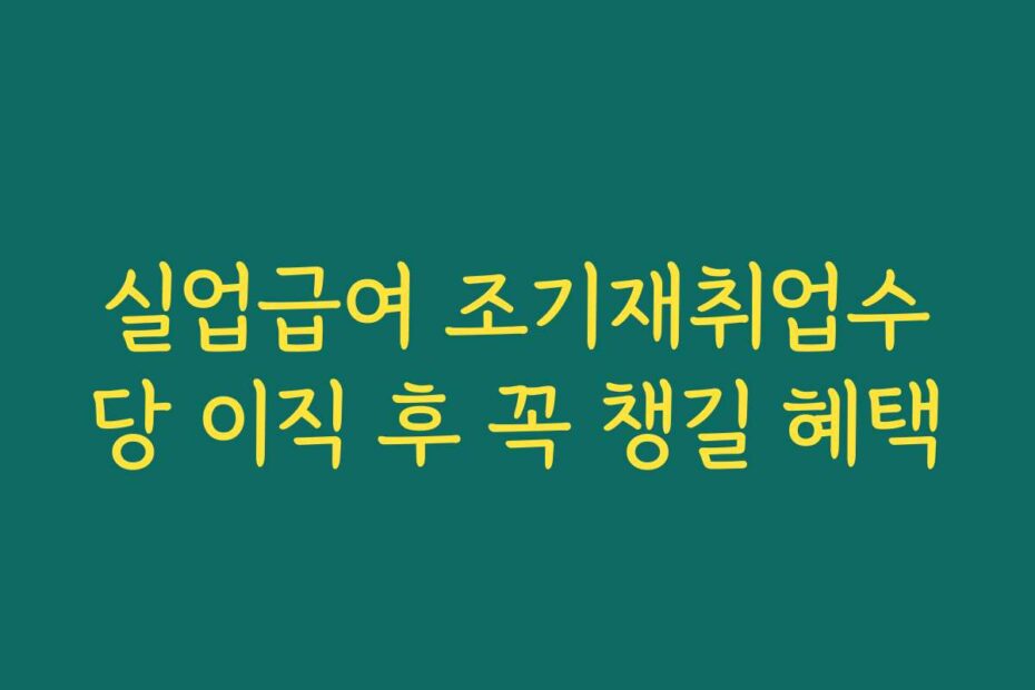 실업급여 조기재취업수당 이직 후 꼭 챙길 혜택