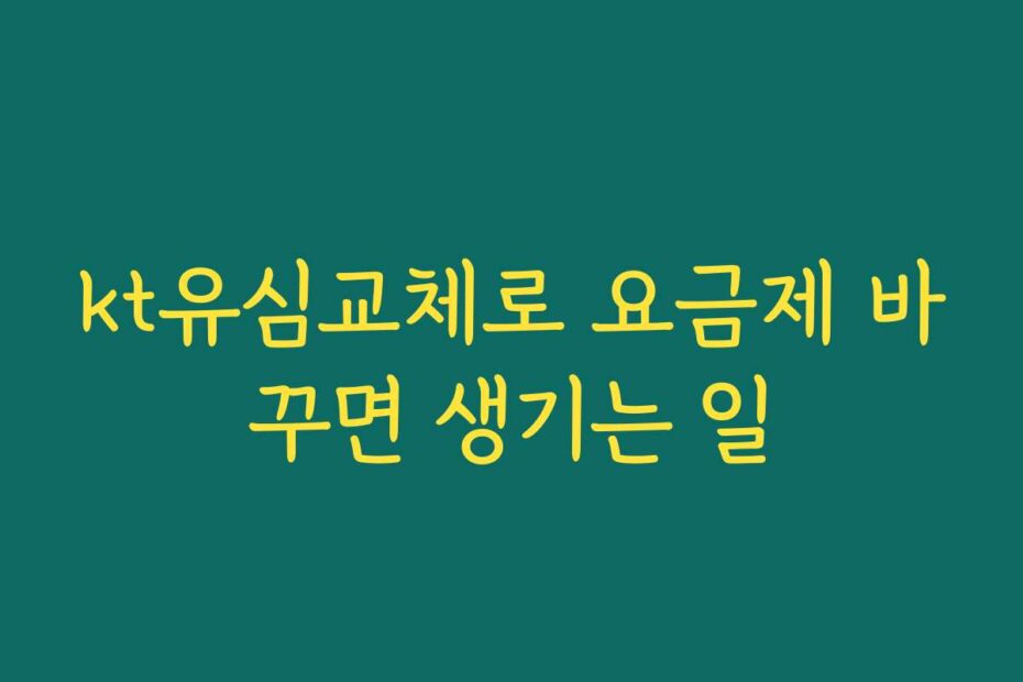 kt유심교체로 요금제 바꾸면 생기는 일