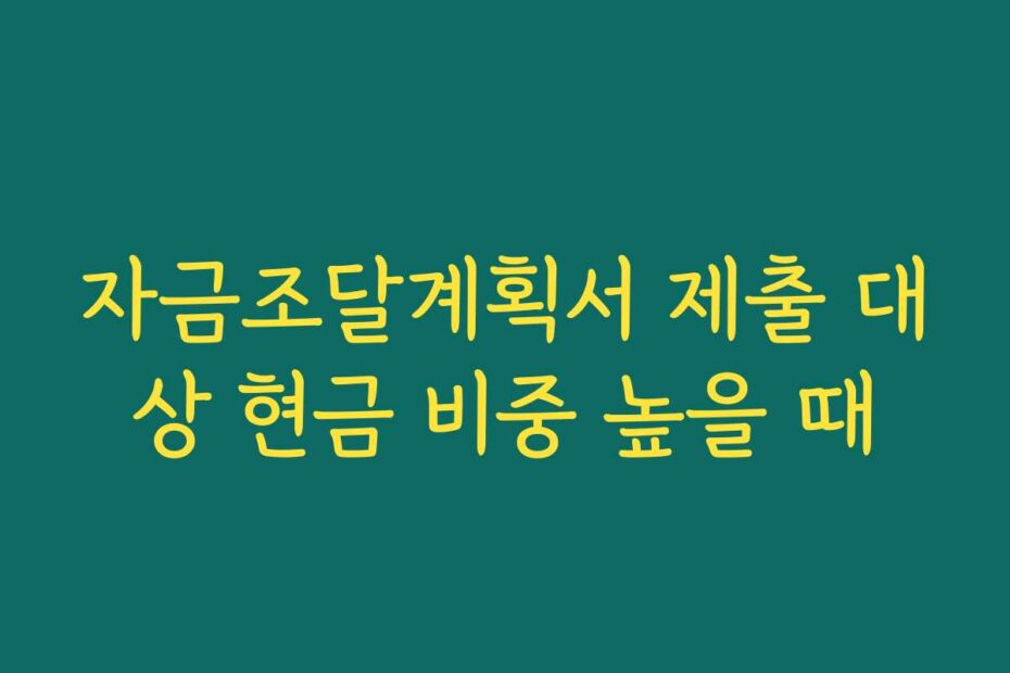 자금조달계획서 제출 대상 현금 비중 높을 때