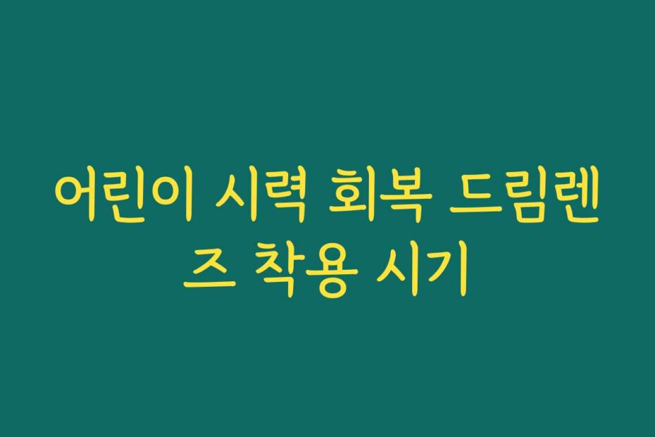 어린이 시력 회복 드림렌즈 착용 시기