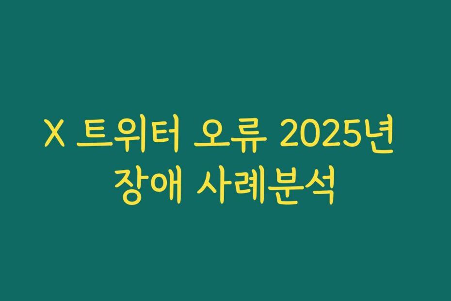 X 트위터 오류 2025년 장애 사례분석