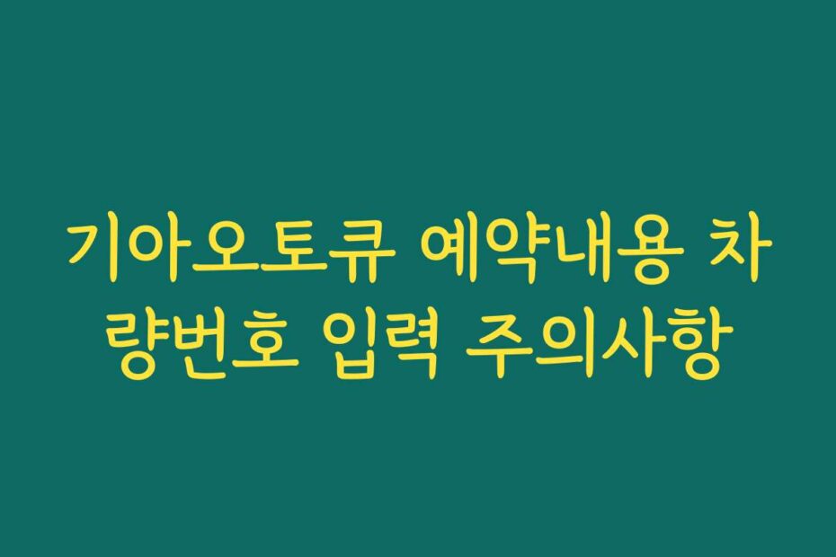 기아오토큐 예약내용 차량번호 입력 주의사항