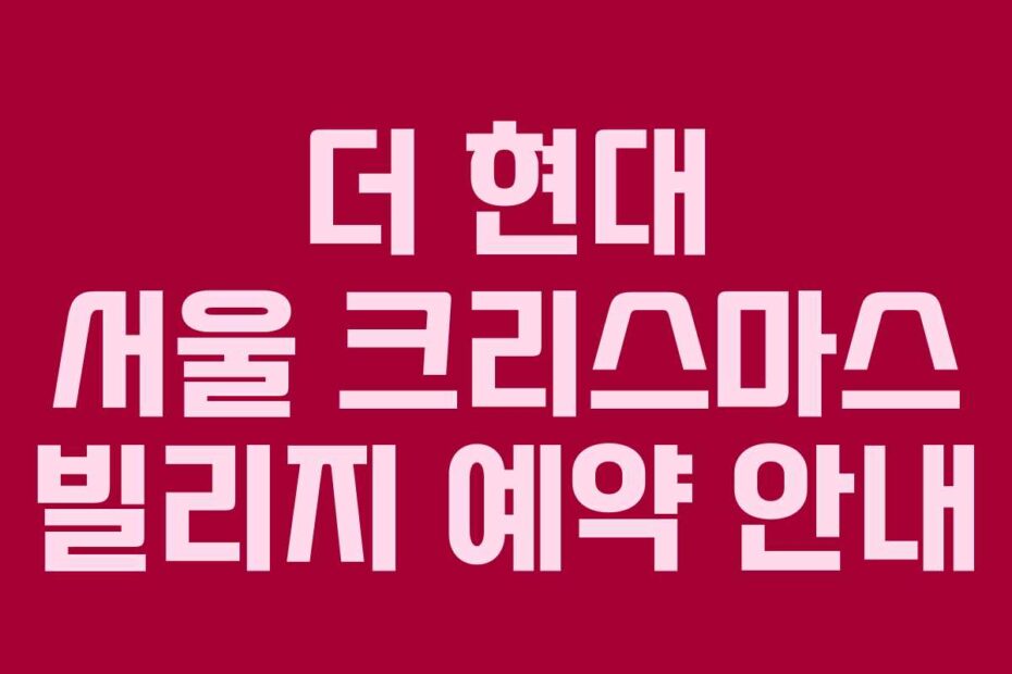 더 현대 서울 크리스마스 빌리지 예약 안내