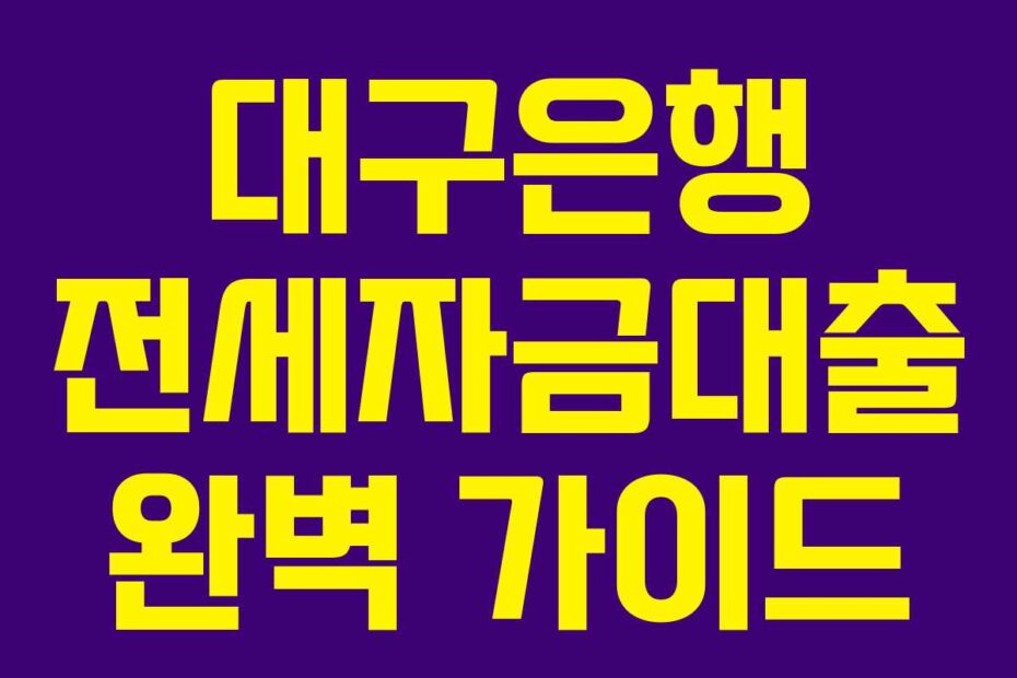 대구은행 전세자금대출 완벽 가이드