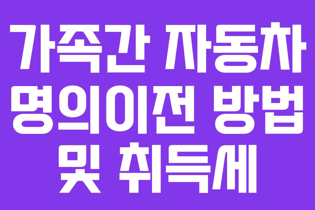 가족간 자동차 명의이전 방법 및 취득세