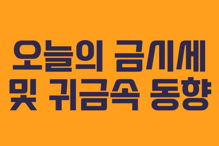 오늘의 금시세 및 귀금속 동향