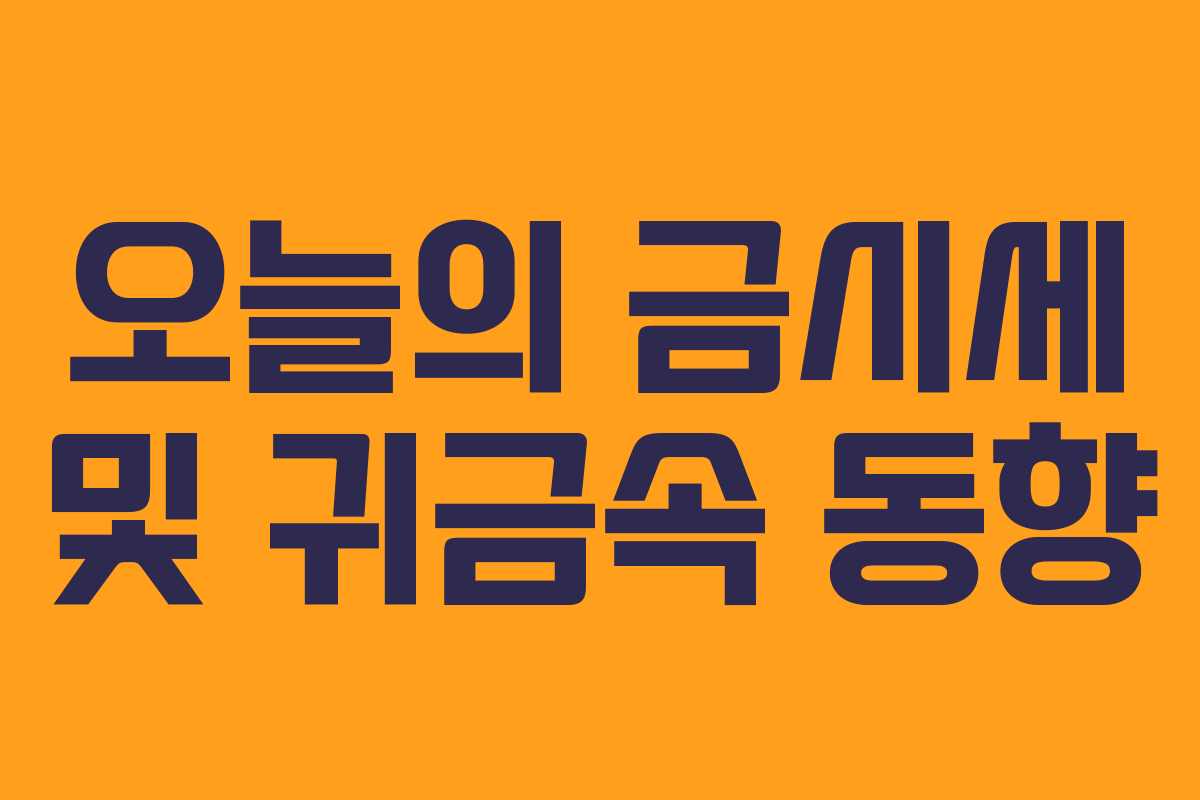 오늘의 금시세 및 귀금속 동향