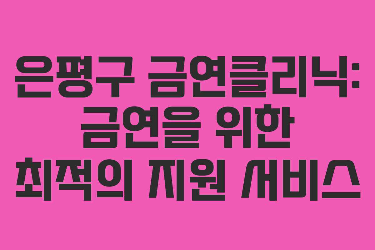 은평구 금연클리닉: 금연을 위한 최적의 지원 서비스