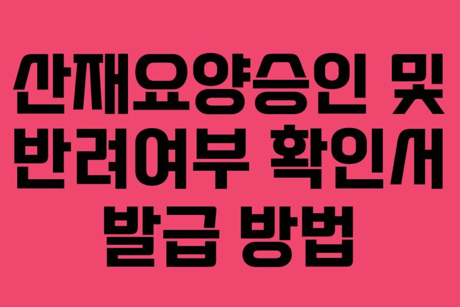 산재요양승인 및 반려여부 확인서 발급 방법