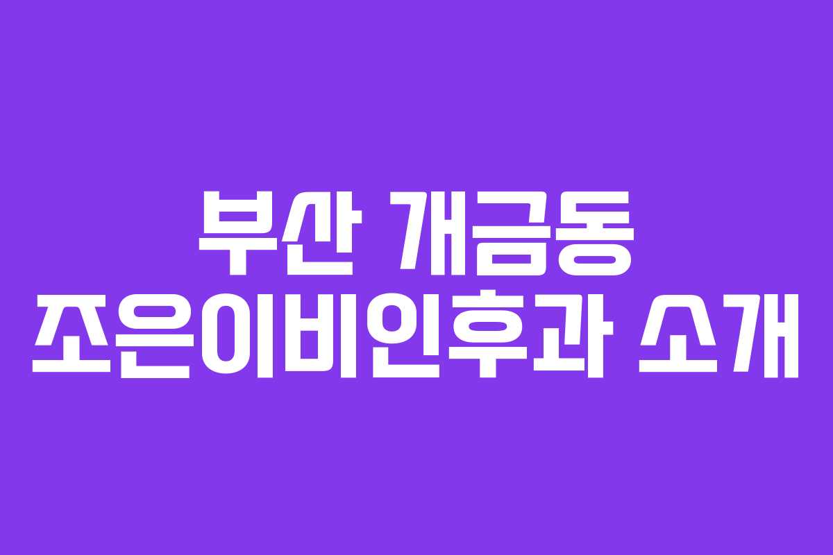 부산 개금동 조은이비인후과 소개