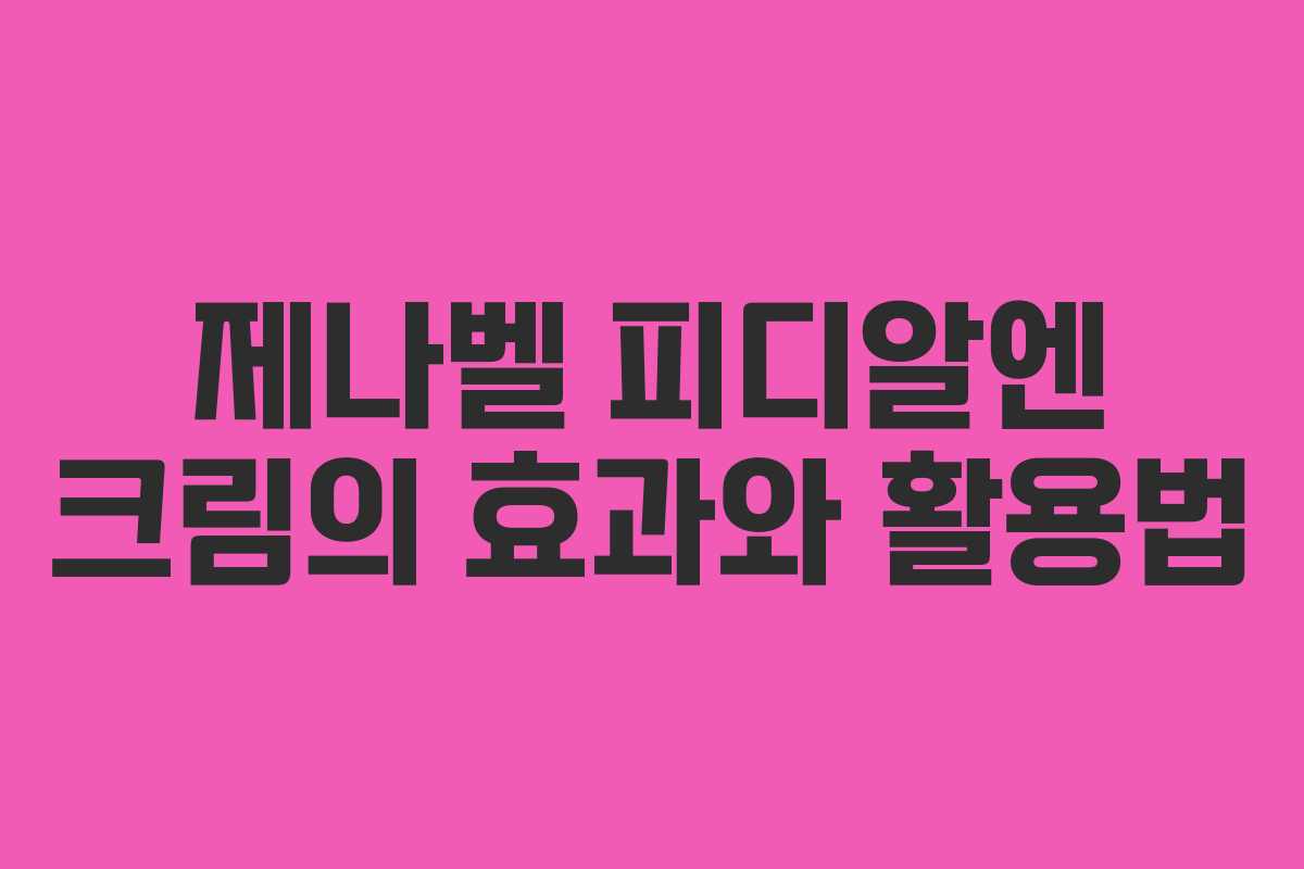 제나벨 피디알엔 크림의 효과와 활용법