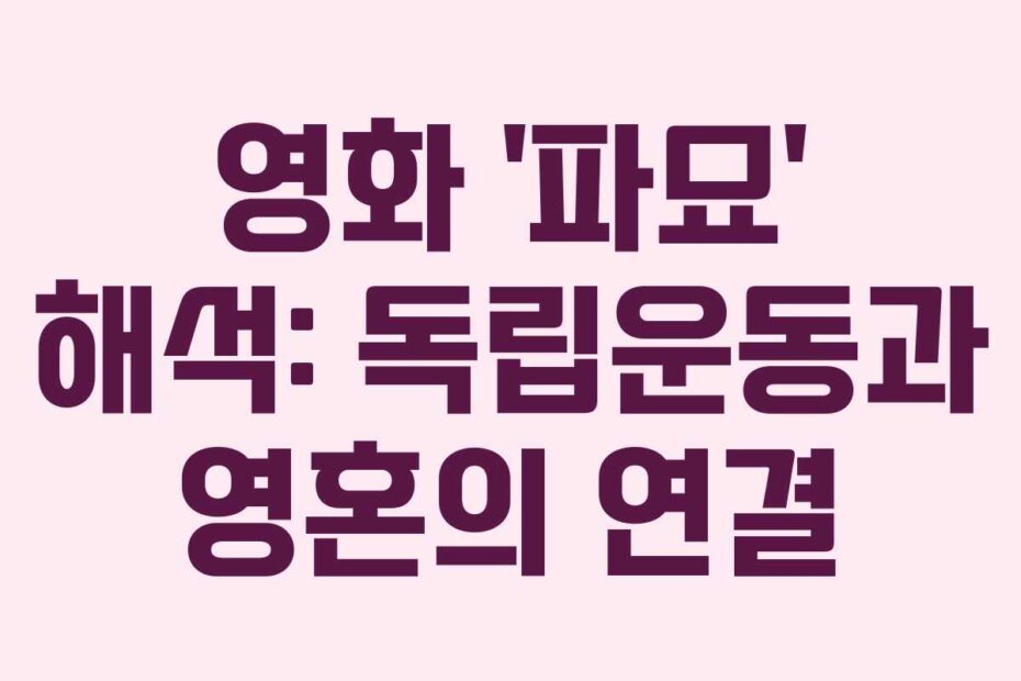 영화 ‘파묘’ 해석: 독립운동과 영혼의 연결