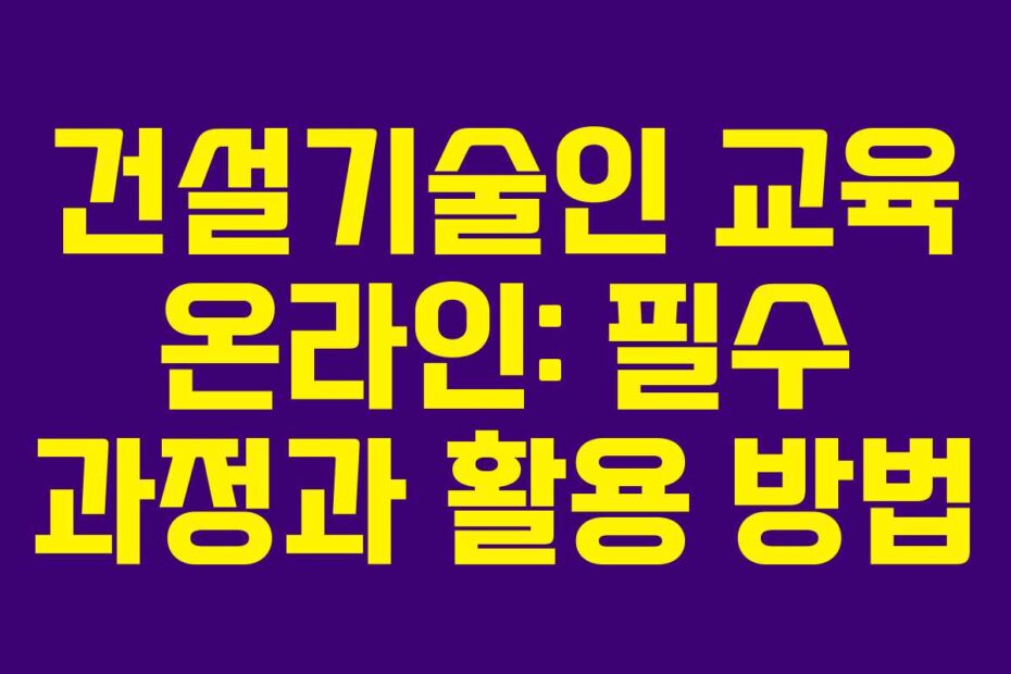 건설기술인 교육 온라인: 필수 과정과 활용 방법