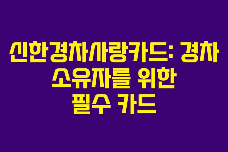 신한경차사랑카드: 경차 소유자를 위한 필수 카드