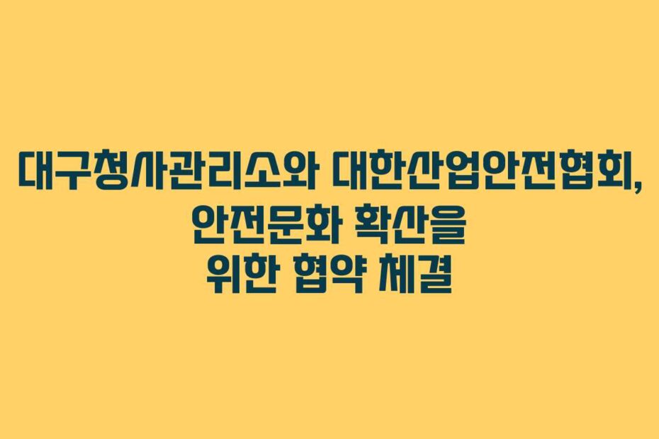 대구청사관리소와 대한산업안전협회, 안전문화 확산을 위한 협약 체결