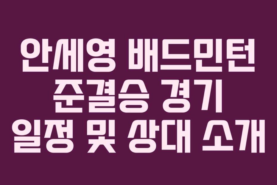 안세영 배드민턴 준결승 경기 일정 및 상대 소개