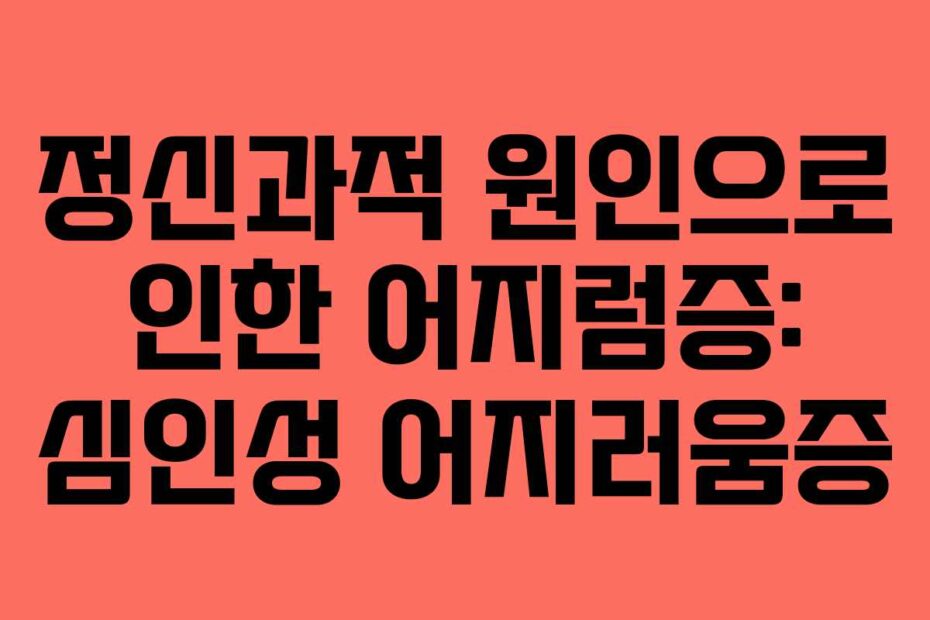 정신과적 원인으로 인한 어지럼증: 심인성 어지러움증