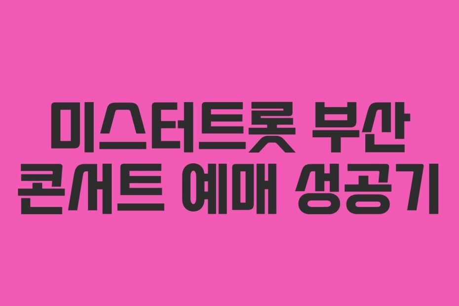 미스터트롯 부산 콘서트 예매 성공기