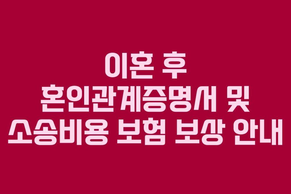 이혼 후 혼인관계증명서 및 소송비용 보험 보상 안내