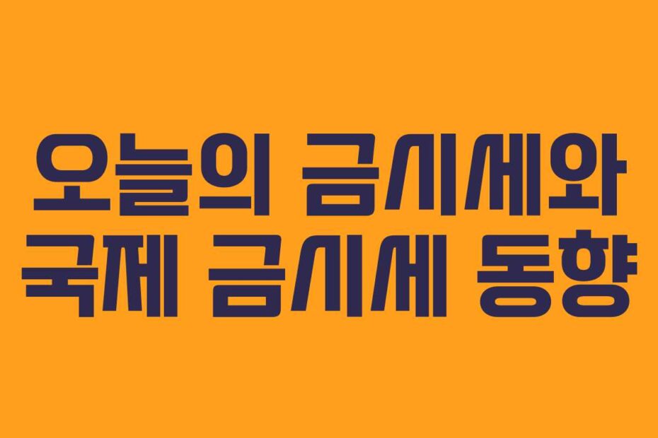 오늘의 금시세와 국제 금시세 동향