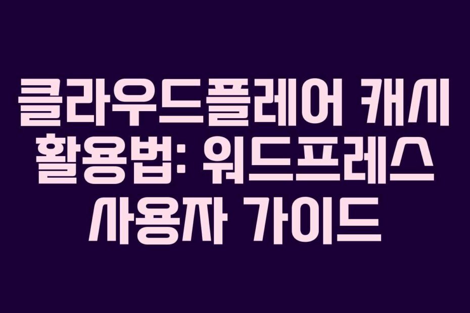 클라우드플레어 캐시 활용법: 워드프레스 사용자 가이드